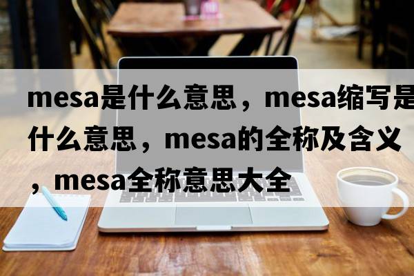 mesa是什么意思，mesa縮寫(xiě)是什么意思，mesa的全稱(chēng)及含義，mesa全稱(chēng)意思大全