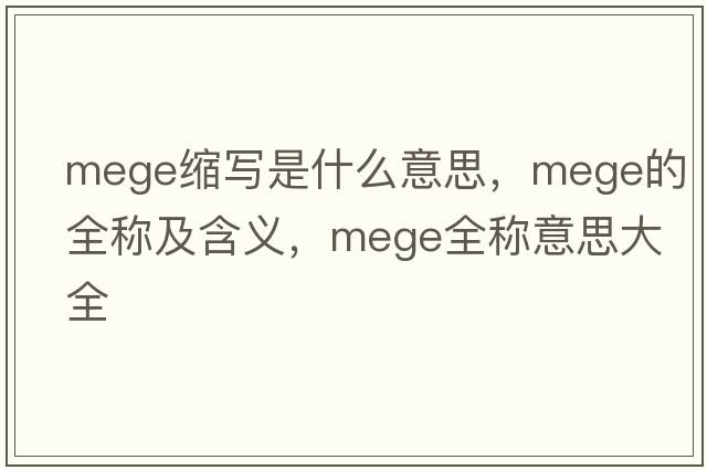 mege縮寫(xiě)是什么意思，mege的全稱(chēng)及含義，mege全稱(chēng)意思大全