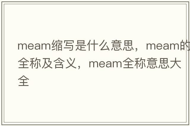 meam縮寫(xiě)是什么意思，meam的全稱(chēng)及含義，meam全稱(chēng)意思大全