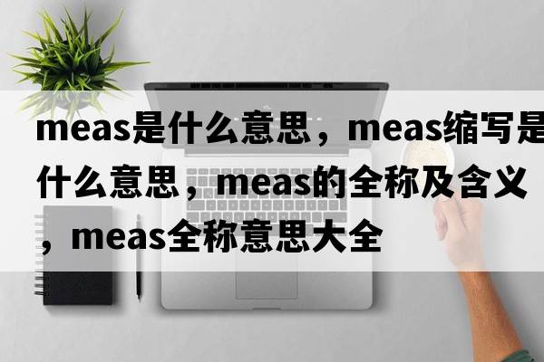 meas是什么意思，meas縮寫(xiě)是什么意思，meas的全稱(chēng)及含義，meas全稱(chēng)意思大全