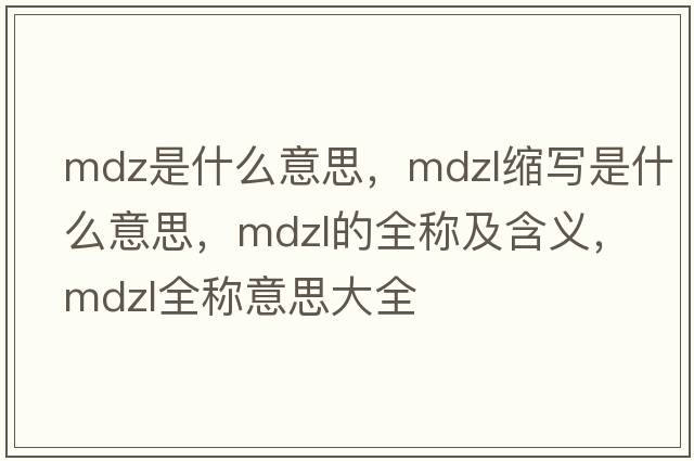 mdz是什么意思，mdzl縮寫(xiě)是什么意思，mdzl的全稱(chēng)及含義，mdzl全稱(chēng)意思大全