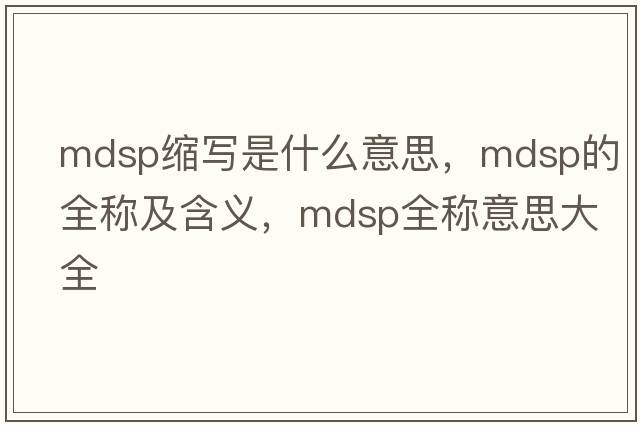 mdsp縮寫(xiě)是什么意思，mdsp的全稱(chēng)及含義，mdsp全稱(chēng)意思大全
