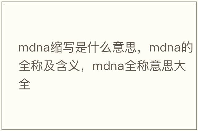 mdna縮寫(xiě)是什么意思，mdna的全稱(chēng)及含義，mdna全稱(chēng)意思大全