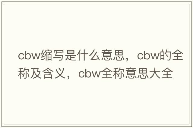 cbw縮寫(xiě)是什么意思，cbw的全稱(chēng)及含義，cbw全稱(chēng)意思大全
