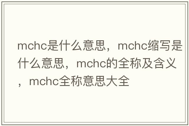 mchc是什么意思，mchc縮寫(xiě)是什么意思，mchc的全稱(chēng)及含義，mchc全稱(chēng)意思大全