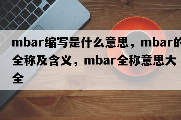 mbar縮寫(xiě)是什么意思，mbar的全稱(chēng)及含義，mbar全稱(chēng)意思大全