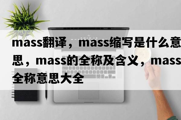 mass翻譯，mass縮寫(xiě)是什么意思，mass的全稱(chēng)及含義，mass全稱(chēng)意思大全