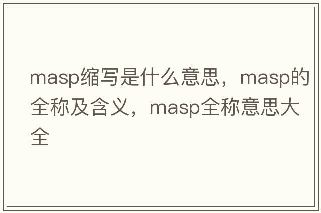 masp縮寫(xiě)是什么意思，masp的全稱(chēng)及含義，masp全稱(chēng)意思大全