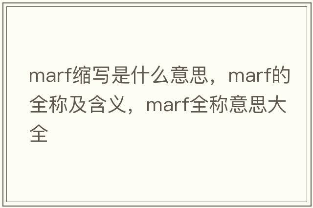 marf縮寫(xiě)是什么意思，marf的全稱(chēng)及含義，marf全稱(chēng)意思大全