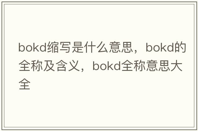 bokd縮寫(xiě)是什么意思，bokd的全稱(chēng)及含義，bokd全稱(chēng)意思大全