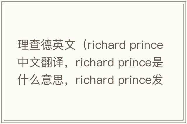 理查德英文（richard prince中文翻譯，richard prince是什么意思，richard prince發(fā)音、用法及例句）