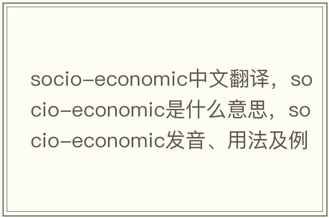 socio-economic中文翻譯，socio-economic是什么意思，socio-economic發(fā)音、用法及例句