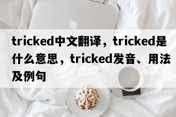 tricked中文翻譯，tricked是什么意思，tricked發(fā)音、用法及例句