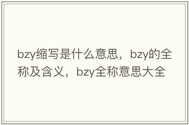 bzy縮寫(xiě)是什么意思，bzy的全稱(chēng)及含義，bzy全稱(chēng)意思大全
