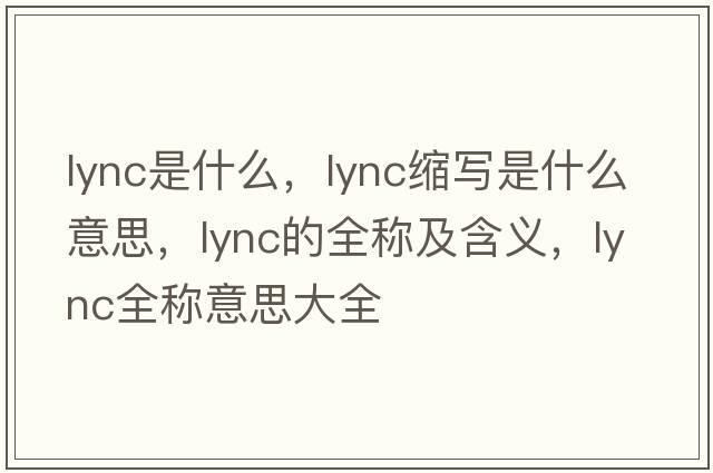 lync是什么，lync縮寫(xiě)是什么意思，lync的全稱(chēng)及含義，lync全稱(chēng)意思大全