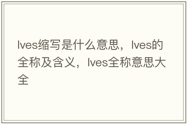 lves縮寫(xiě)是什么意思，lves的全稱(chēng)及含義，lves全稱(chēng)意思大全