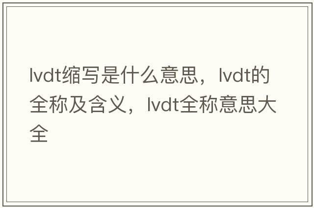 lvdt縮寫(xiě)是什么意思，lvdt的全稱(chēng)及含義，lvdt全稱(chēng)意思大全