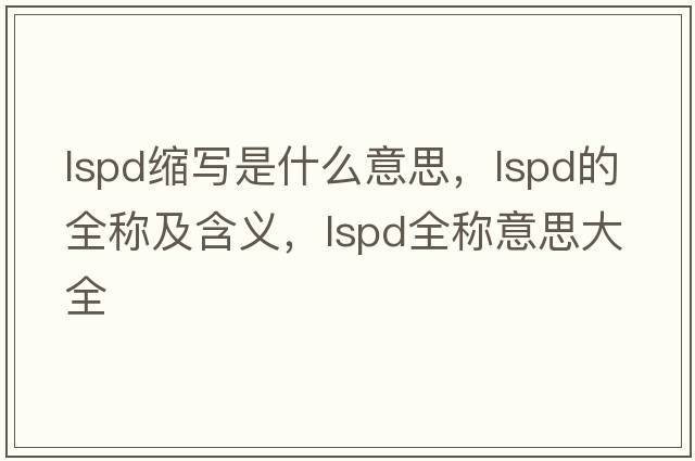 lspd縮寫(xiě)是什么意思，lspd的全稱(chēng)及含義，lspd全稱(chēng)意思大全