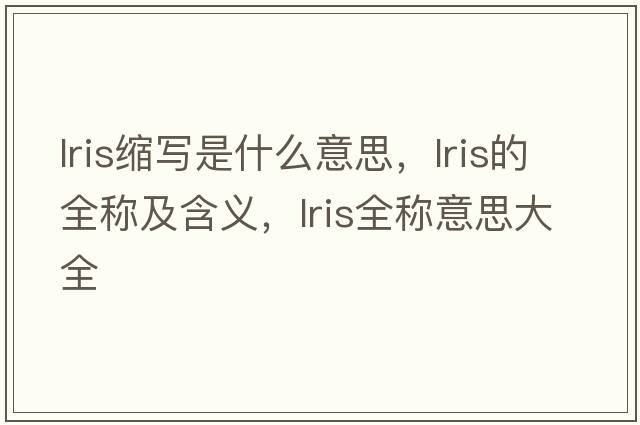 lris縮寫(xiě)是什么意思，lris的全稱(chēng)及含義，lris全稱(chēng)意思大全