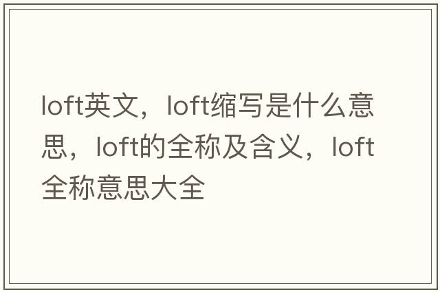 loft英文，loft縮寫(xiě)是什么意思，loft的全稱(chēng)及含義，loft全稱(chēng)意思大全