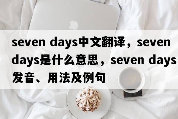 seven days中文翻譯，seven days是什么意思，seven days發(fā)音、用法及例句