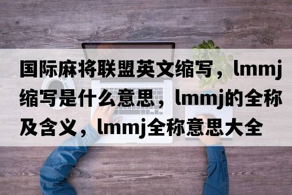 國際麻將聯(lián)盟英文縮寫(xiě)，lmmj縮寫(xiě)是什么意思，lmmj的全稱(chēng)及含義，lmmj全稱(chēng)意思大全