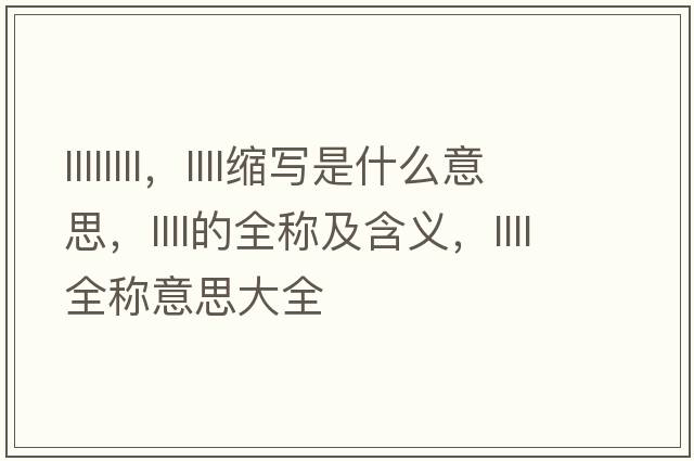 llllllll，llll縮寫(xiě)是什么意思，llll的全稱(chēng)及含義，llll全稱(chēng)意思大全