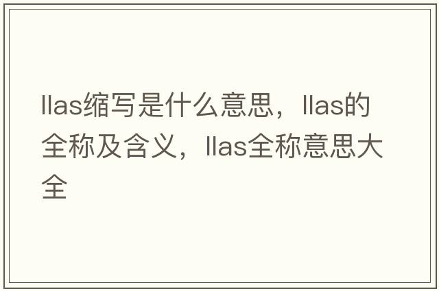 llas縮寫(xiě)是什么意思，llas的全稱(chēng)及含義，llas全稱(chēng)意思大全