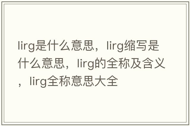 lirg是什么意思，lirg縮寫(xiě)是什么意思，lirg的全稱(chēng)及含義，lirg全稱(chēng)意思大全
