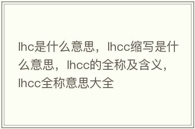 lhc是什么意思，lhcc縮寫(xiě)是什么意思，lhcc的全稱(chēng)及含義，lhcc全稱(chēng)意思大全