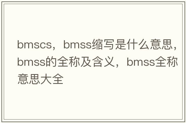 bmscs，bmss縮寫(xiě)是什么意思，bmss的全稱(chēng)及含義，bmss全稱(chēng)意思大全