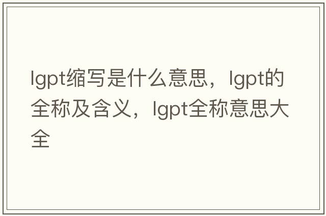 lgpt縮寫(xiě)是什么意思，lgpt的全稱(chēng)及含義，lgpt全稱(chēng)意思大全