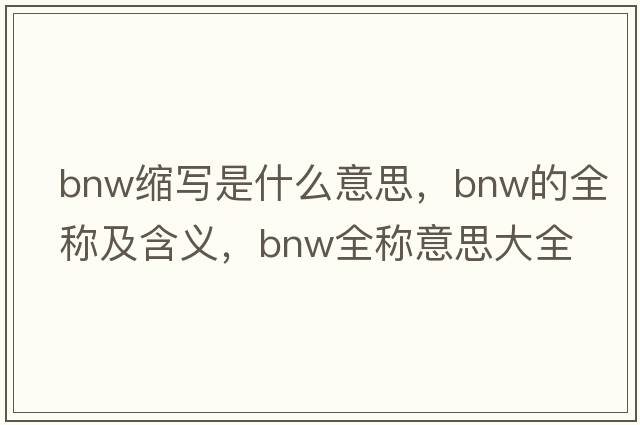 bnw縮寫(xiě)是什么意思，bnw的全稱(chēng)及含義，bnw全稱(chēng)意思大全