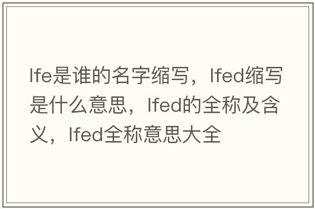 lfe是誰(shuí)的名字縮寫(xiě)，lfed縮寫(xiě)是什么意思，lfed的全稱(chēng)及含義，lfed全稱(chēng)意思大全