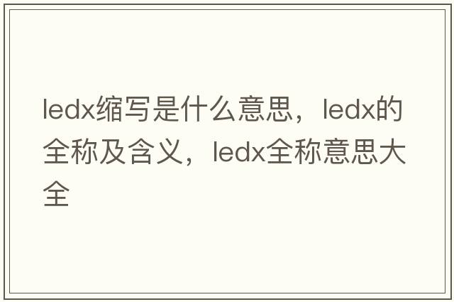ledx縮寫(xiě)是什么意思，ledx的全稱(chēng)及含義，ledx全稱(chēng)意思大全