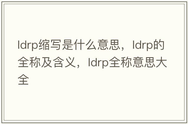 ldrp縮寫(xiě)是什么意思，ldrp的全稱(chēng)及含義，ldrp全稱(chēng)意思大全