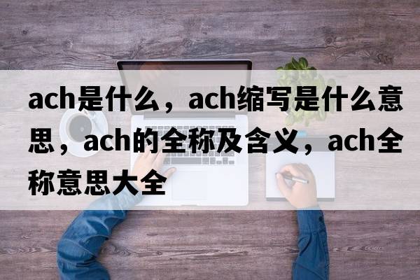 ach是什么，ach縮寫(xiě)是什么意思，ach的全稱(chēng)及含義，ach全稱(chēng)意思大全