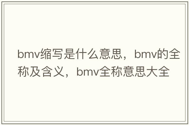 bmv縮寫(xiě)是什么意思，bmv的全稱(chēng)及含義，bmv全稱(chēng)意思大全