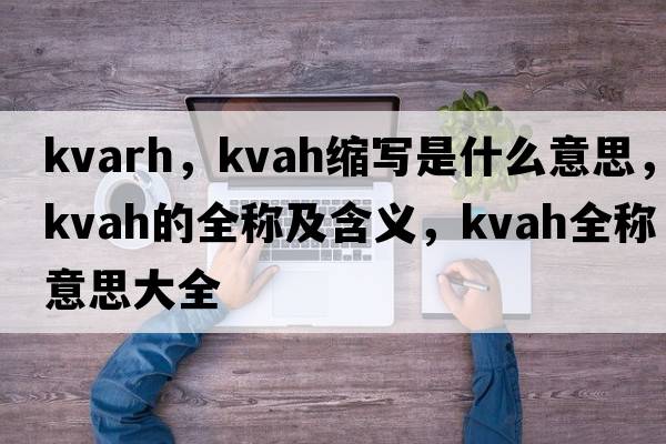 kvarh，kvah縮寫(xiě)是什么意思，kvah的全稱(chēng)及含義，kvah全稱(chēng)意思大全