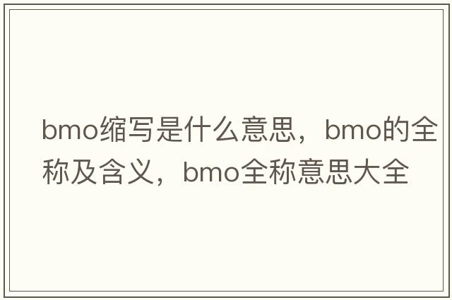 bmo縮寫(xiě)是什么意思，bmo的全稱(chēng)及含義，bmo全稱(chēng)意思大全