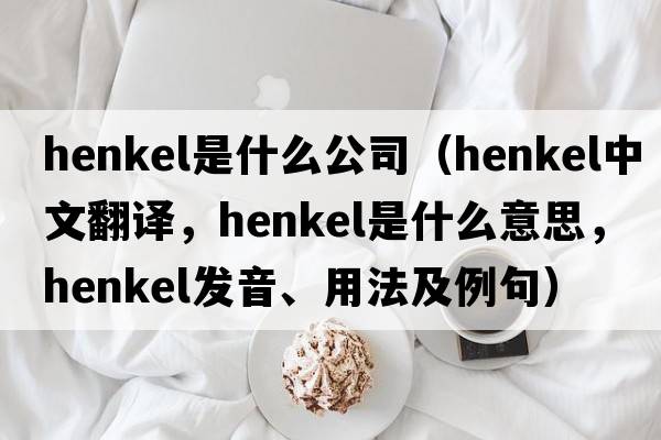 henkel是什么公司（Henkel中文翻譯，Henkel是什么意思，Henkel發(fā)音、用法及例句）