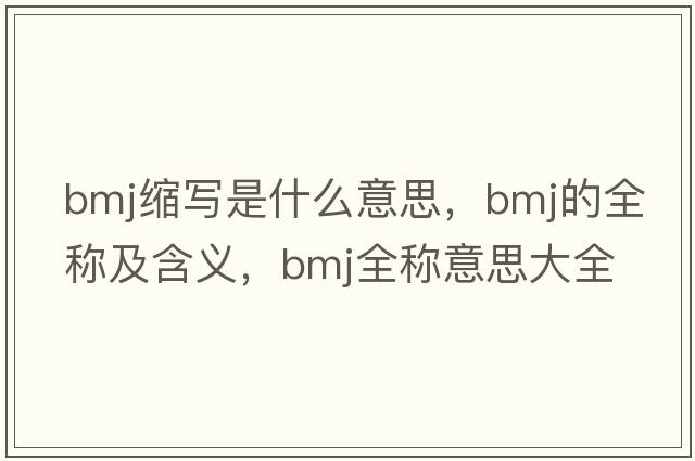 bmj縮寫(xiě)是什么意思，bmj的全稱(chēng)及含義，bmj全稱(chēng)意思大全