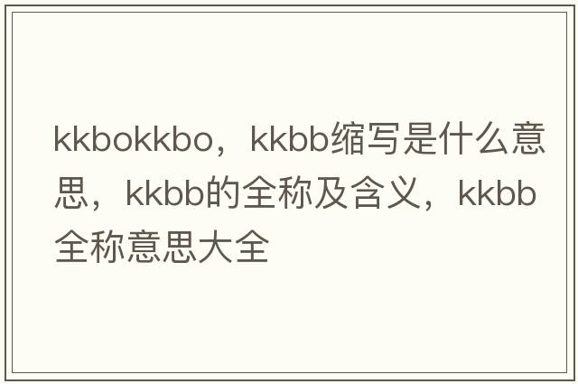 kkbokkbo，kkbb縮寫(xiě)是什么意思，kkbb的全稱(chēng)及含義，kkbb全稱(chēng)意思大全