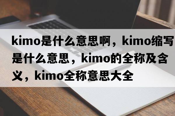 kimo是什么意思啊，kimo縮寫(xiě)是什么意思，kimo的全稱(chēng)及含義，kimo全稱(chēng)意思大全