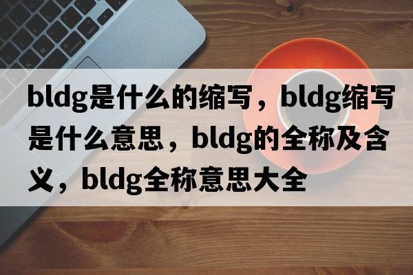 bldg是什么的縮寫(xiě)，bldg縮寫(xiě)是什么意思，bldg的全稱(chēng)及含義，bldg全稱(chēng)意思大全