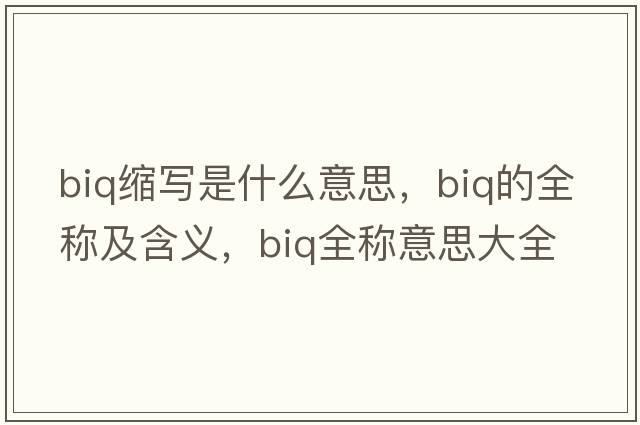 biq縮寫(xiě)是什么意思，biq的全稱(chēng)及含義，biq全稱(chēng)意思大全