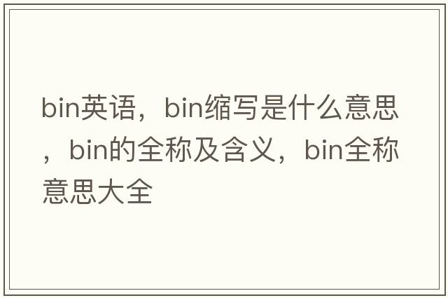 bin英語(yǔ)，bin縮寫(xiě)是什么意思，bin的全稱(chēng)及含義，bin全稱(chēng)意思大全