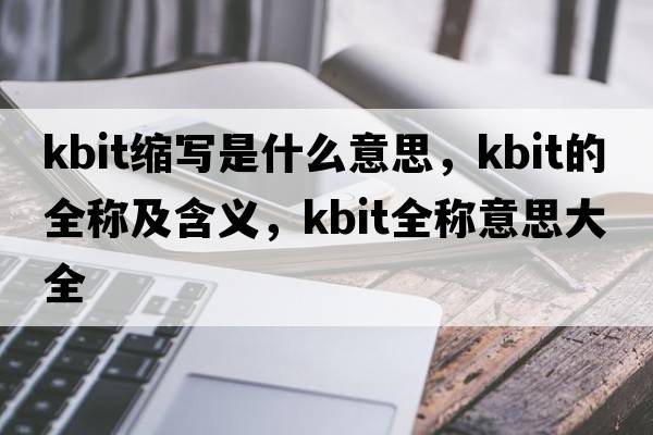 kbit縮寫(xiě)是什么意思，kbit的全稱(chēng)及含義，kbit全稱(chēng)意思大全