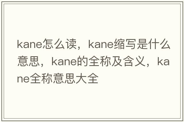 kane怎么讀，kane縮寫(xiě)是什么意思，kane的全稱(chēng)及含義，kane全稱(chēng)意思大全