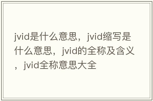 jvid是什么意思，jvid縮寫(xiě)是什么意思，jvid的全稱(chēng)及含義，jvid全稱(chēng)意思大全